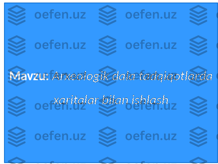 Mavzu:   Arxeologik dala tadqiqotlarda 
xaritalar bilan ishlash 