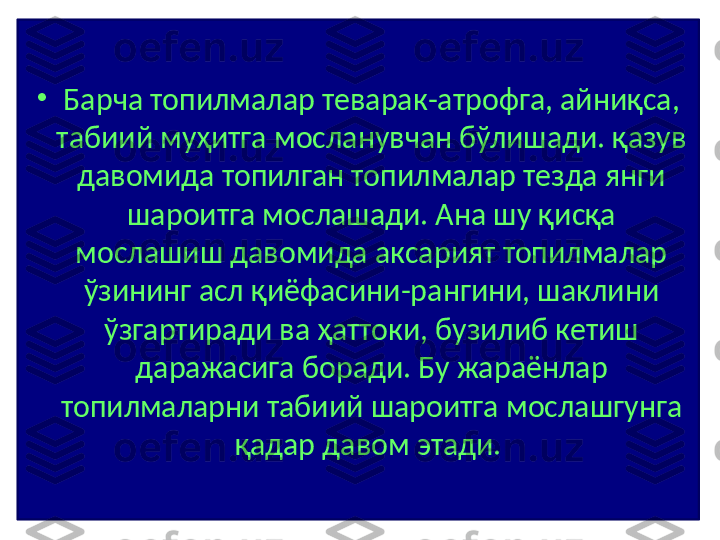 •
Барча топилмалар теварак-атрофга, айниқса, 
табиий муҳитга мосланувчан бўлишади. қазув 
давомида топилган топилмалар тезда янги 
шароитга мослашади. Ана шу қисқа 
мослашиш давомида аксарият топилмалар 
ўзининг асл қиёфасини-рангини, шаклини 
ўзгартиради ва ҳаттоки, бузилиб кетиш 
даражасига боради. Бу жараёнлар 
топилмаларни табиий шароитга мослашгунга 
қадар давом этади.  