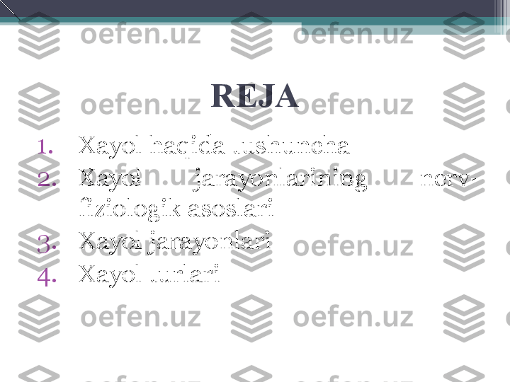 REJA
1. Xayol haqida tushuncha
2. Xayol  jarayonlarining  nerv-
fiziologik asoslari
3. Xayol jarayonlari
4. Xayol turlari         