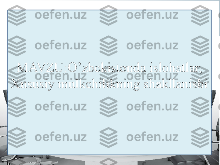 MAVZU:O’zbekistonda islohatlar, 
Xususiy mulkchilikning shakllanishi 