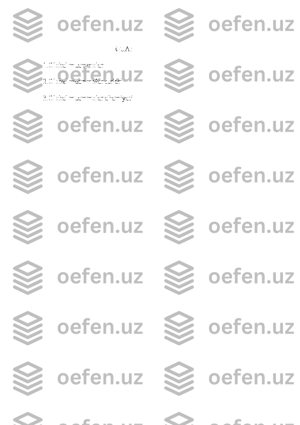                                         REJA:
1.Global muammolar
2.Global muammolar turlari
3.Global muammolar ahamiyati 