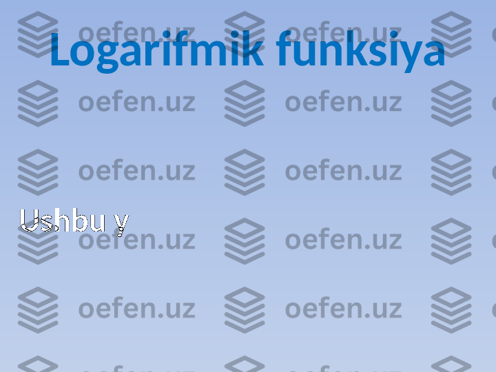 Logarifmik funksiya
Ushbu y  