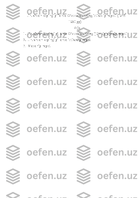 Urushdan keyingi yillarda O‘zbekistonning iqtisodiy hayoti (1946-
1950  yy )
Reja
1. Urushdan keyingi yillarda O‘zbekistonning ijtimoiy-siyosiy hayoti
2. Urushdan keyingi yillarda iqtisodiy hayot
3. Madaniy hayot 