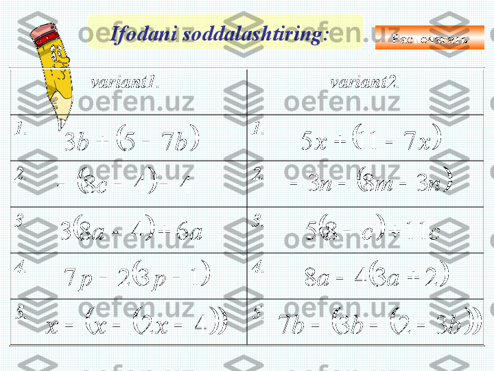 Ifodani soddalashtiring :  
variant 1.  variant 2.
1. 1.
2. 2. 
3. 3.
4. 4.
5. 5.		b	b	7	5	3					х	х	7	11	5			
		4	4	8				с			п	т	п	3	8	3				
		а	а	6	4	8	3					с	с	11	8	5			
		1	3	2	7			р	р			2	3	4	8			а	а	
				4	2				х	х	х					b	b	b	3	2	3	7			 Распечатать  