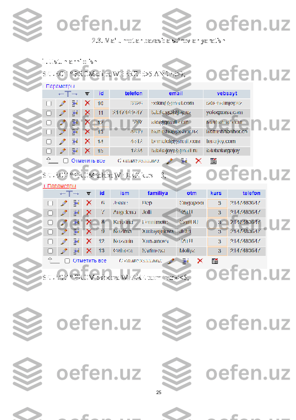 2.3. Ma’lumotlar bazasida so’rovlar yaratish
1. Ustunlarni olish
SELECT * FROM aloqa WHERE id>5 AND id>9;
SELECT * FROM talaba WHERE kurs = 3;
SELECT * FROM oshxona WHERE taom_narxi<5;
25 