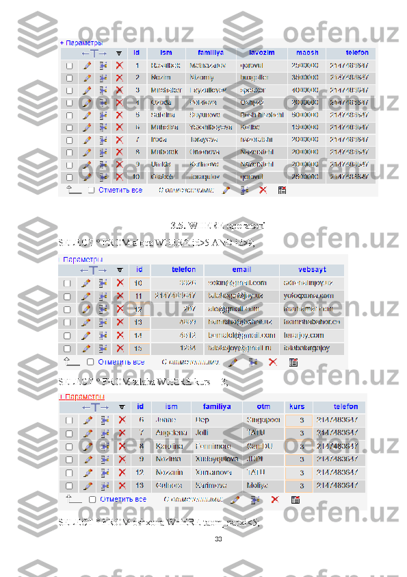 3.5. WHERE operatori
SELECT * FROM aloqa WHERE id>5 AND id>9;
SELECT * FROM talaba WHERE kurs = 3;
SELECT * FROM oshxona WHERE taom_narxi<5;
33 