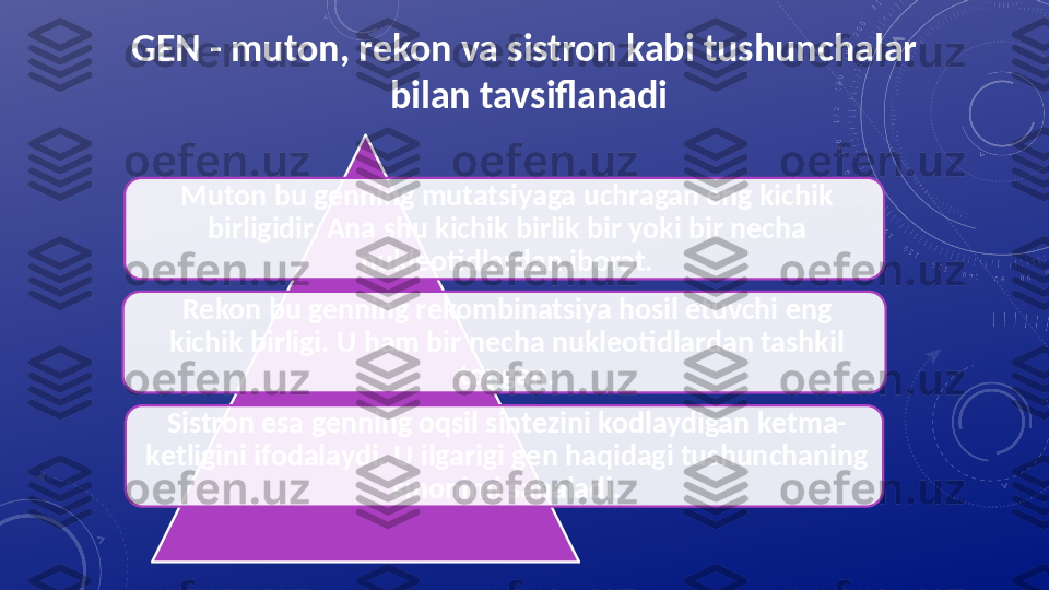 GEN - muton, rеkon va sistron kabi tushunchalar
  bilan tavsiflanadi
Muton bu g е nning mutatsiyaga uchragan eng kichik 
birligidir. Ana shu kichik birlik bir yoki bir n е cha 
nukl е otidlardan iborat.
R е kon bu g е nning r е kombinatsiya hosil etuvchi eng 
kichik birligi. U ham bir n е cha nukl е otidlardan tashkil 
topgan.
Sistron esa g е nning oqsil sint е zini kodlaydigan k е tma-
k е tligini ifodalaydi. U ilgarigi g е n haqidagi tushunchaning 
sinonimi sanaladi.    