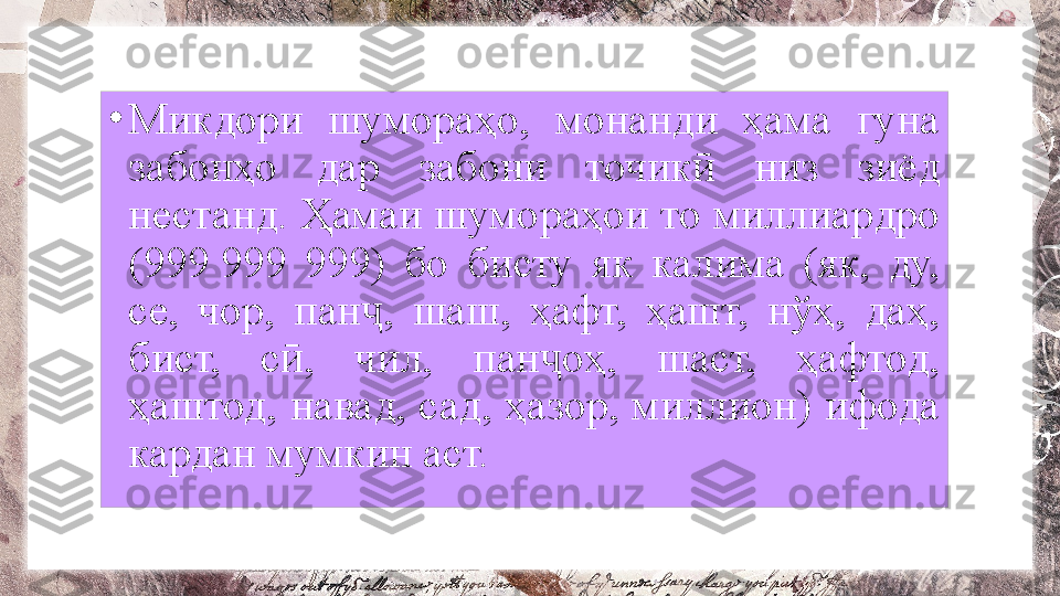 •
Микдори  шумораҳо,  монанди  ҳама  гуна 
забонҳо  дар  забони  точик   низ  зиёд ӣ
нестанд. Ҳамаи шумораҳои то миллиардро 
(999	
 999  999)  бо  бисту  як  калима  (як,  ду, 
се,  чор,  пан ,  шаш,  ҳафт,  ҳашт,  нўҳ,  даҳ, 	
ҷ
бист,  с ,  чил,  пан оҳ,  шаст,  ҳафтод, 	
ӣ ҷ
ҳаштод, навад, сад, ҳазор, миллион) ифода 
кардан мумкин аст.  