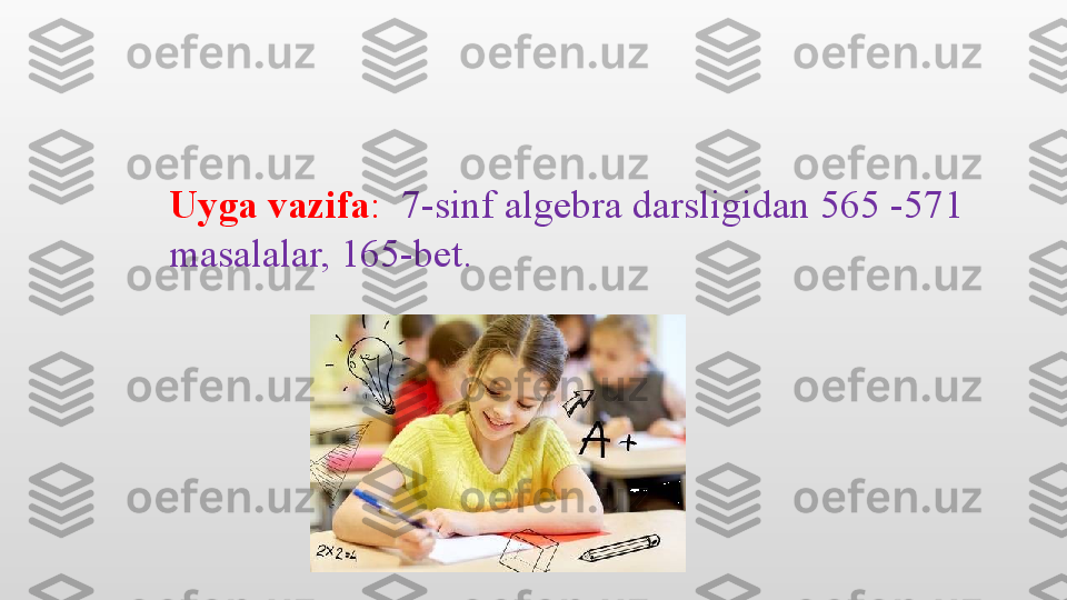 Uyga vazifa :   7-sinf algebra darsligidan 565 -571 
masalalar, 165-bet.  