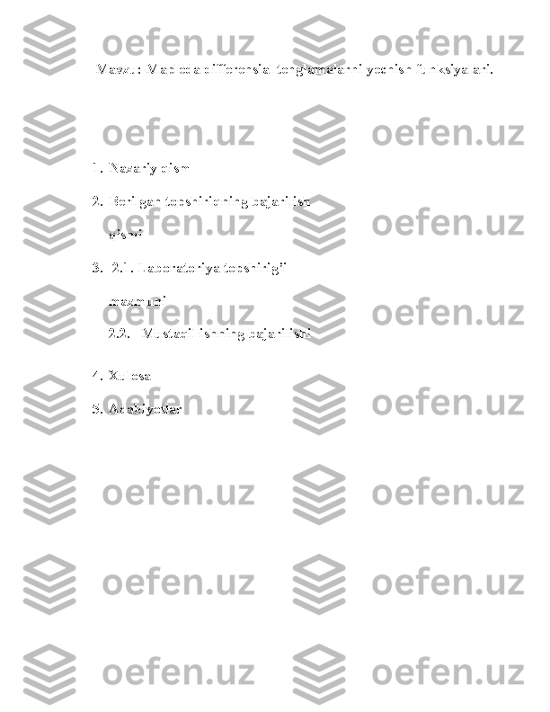 Mavzu: Mapleda differensial tenglamalarni yechish funksiyalari.
1. Nazariy qism
2. Berilgan topshiriqning bajarilish 
qismi
3.  2.1. Laboratoriya topshirig’i 
mazmuni
2.2.   Mustaqil ishning bajarilishi
4. Xulosa
5. Adabiyotlar
                                                    