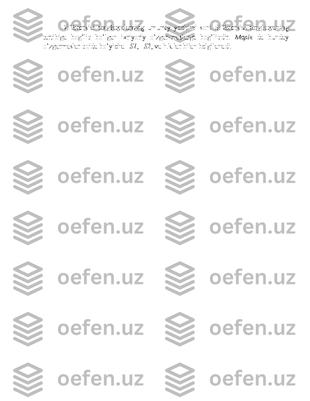 Differensial   tenglamalarning   umumiy   yechimi   soni   differensial   tenglamaning
tartibiga   bog’liq   bo’lgan   ixriyoriy   o’zgar-maslarga   bog’liqdir.   Maple   da   bunday
o’zgarmaslar qoida bo’yicha _ S1 , _ S2 , va h.k.lar bilan belgilanadi. 